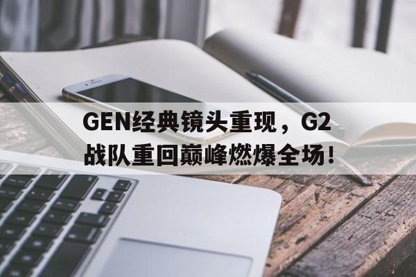 jiuyou游戏中心-GEN经典镜头重现，G2战队重回巅峰燃爆全场！