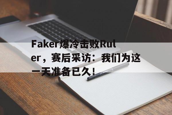 jiuyou游戏中心-Faker爆冷击败Ruler，赛后采访：我们为这一天准备已久！