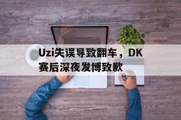 jiuyou游戏中心-Uzi失误导致翻车，DK赛后深夜发博致歉