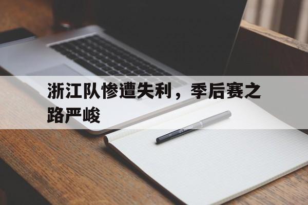 九游官方平台-浙江队惨遭失利，季后赛之路严峻