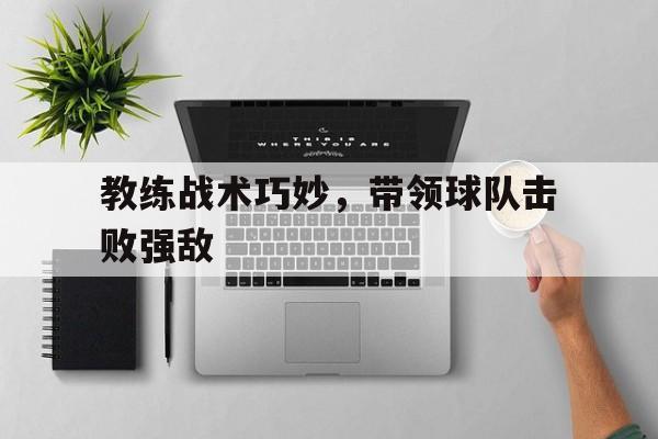 jiuyou官网入口-教练战术巧妙，带领球队击败强敌