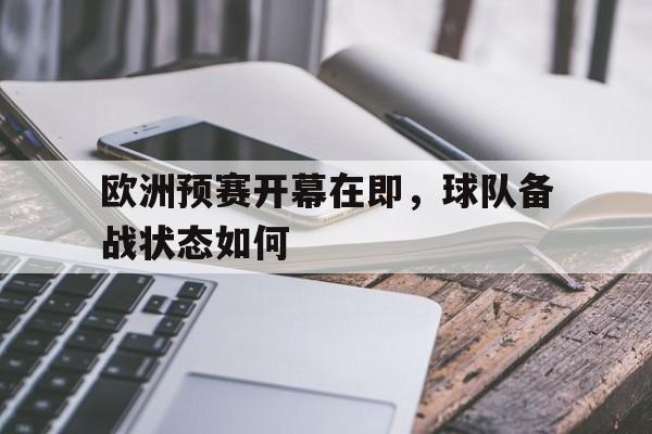 jiuyou游戏中心-欧洲预赛开幕在即，球队备战状态如何