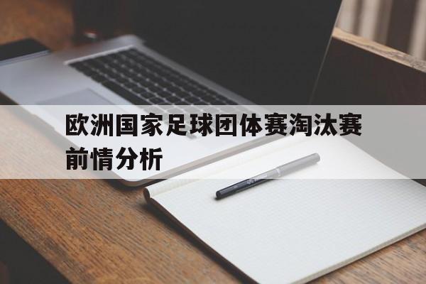 九游游戏平台-欧洲国家足球团体赛淘汰赛前情分析