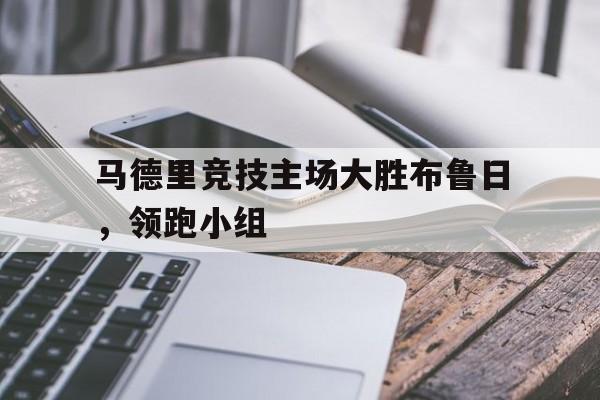 九游官方平台-马德里竞技主场大胜布鲁日，领跑小组