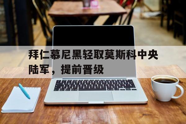 九游游戏平台-拜仁慕尼黑轻取莫斯科中央陆军，提前晋级