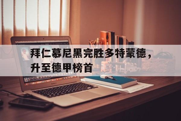 九游游戏平台-拜仁慕尼黑完胜多特蒙德，升至德甲榜首
