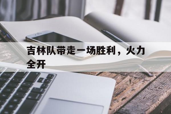 九游游戏平台-吉林队带走一场胜利，火力全开