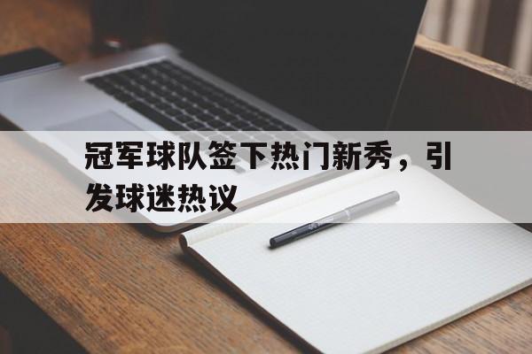 jiuyou游戏中心-冠军球队签下热门新秀，引发球迷热议