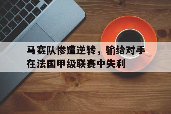 jiuyou官网入口-马赛队惨遭逆转，输给对手在法国甲级联赛中失利